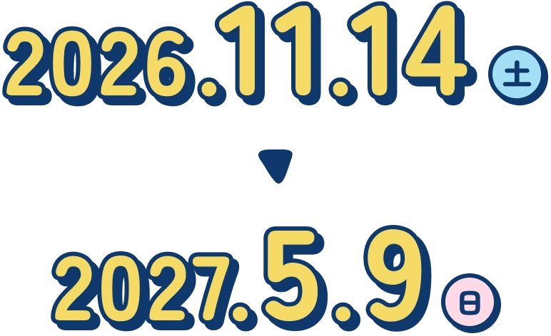 2026年11月14日（土）〜2027年5月9日（日）