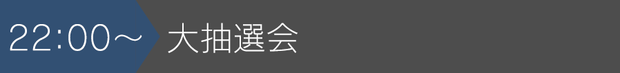 22:00~大抽選会