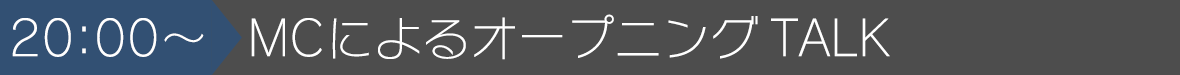 20:00~MCによるオープニングTALK