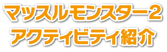 マッスルモンスター２ アクティビティ紹介