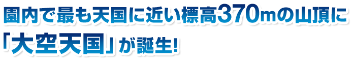 園内で最も天国に近い標高370mの山頂に「大空天国」が誕生!