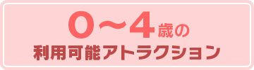 ０〜４歳の利用可能アトラクション