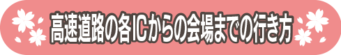 高速道路の各ICからの会場までの行き方